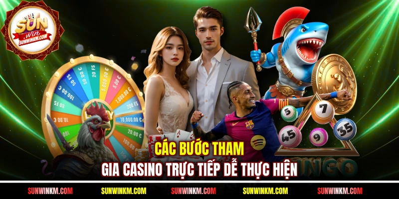 Các bước tham gia Casino trực tiếp dễ thực hiện