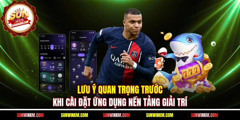 Lưu ý quan trọng trước khi cài đặt ứng dụng nền tảng giải trí