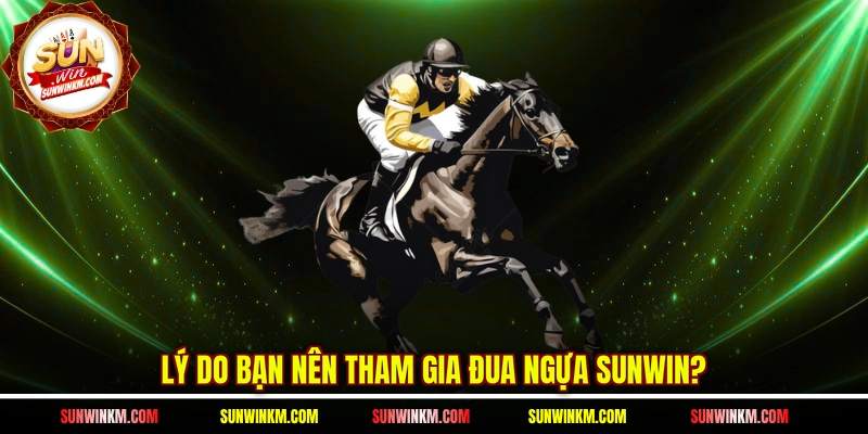 Lý do bạn nên tham gia đua ngựa SUNWIN?