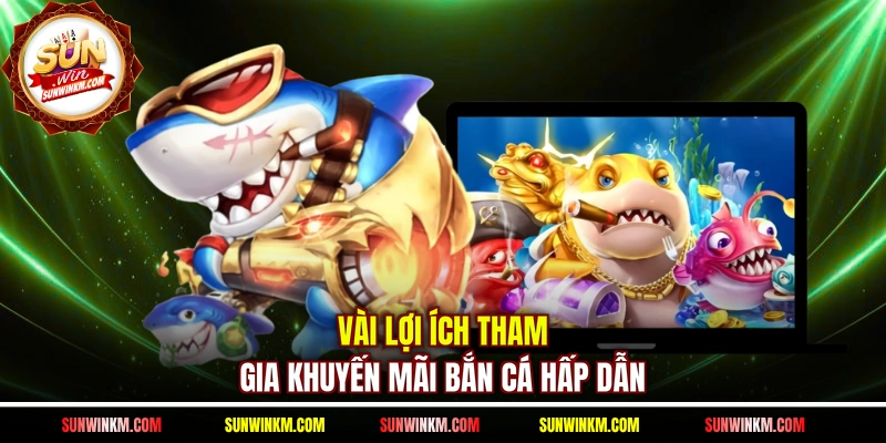Vài lợi ích tham gia khuyến mãi bắn cá hấp dẫn