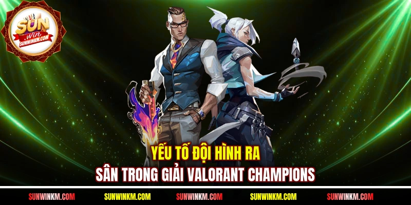 Yếu tố đội hình ra sân trong giải Valorant Champions 